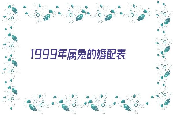 1999年属兔的婚配表《1999年属兔的婚配表十》