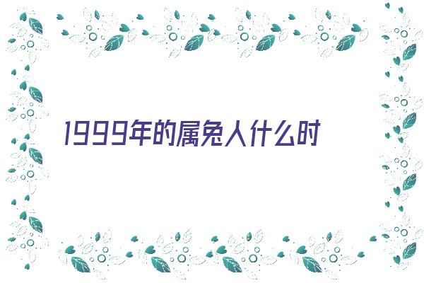 1999年的属兔人什么时辰出生运势好《1999年的属兔人什么时辰出生运势好呢》