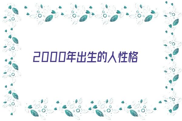 2000年出生的人性格《2000年出生的人性格特点》