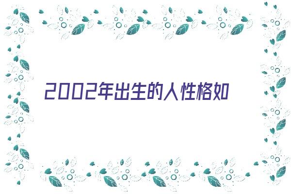 2002年出生的人性格如何《2002年出生的人性格如何呢》