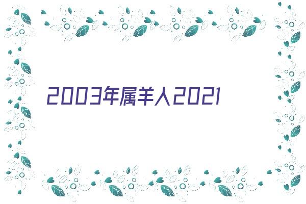 2003年属羊人2021年运势及命运 19岁生肖羊在牛年每月运程如何《2003年属羊人牛年运势2021运势详解》