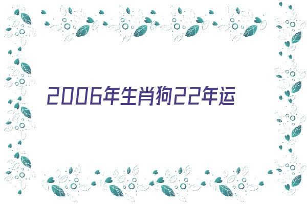  2006年生肖狗22年运势《2006生肖狗2022年运势大全》 生肖运势