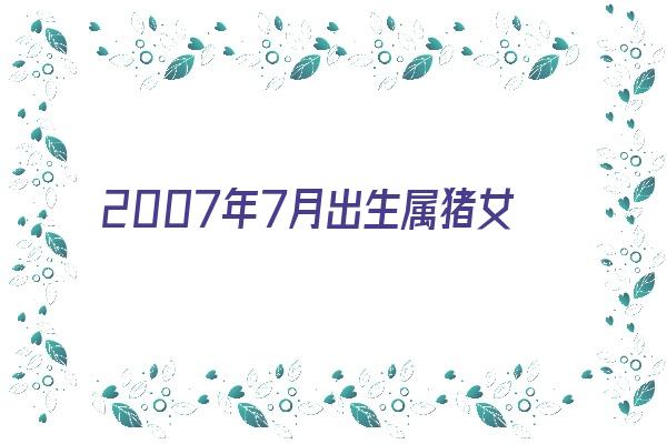 2007年7月出生属猪女人情感如何《2007年7月出生属猪女人情感如何呢》