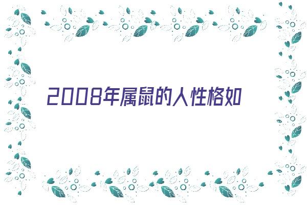 2008年属鼠的人性格如何《2008年属鼠的人性格如何呢》