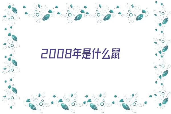 2008年是什么鼠《2008年是什么鼠、什么命》