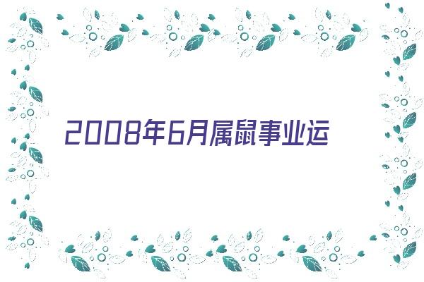 2008年6月属鼠事业运如何《2008年6月生,属鼠运势》