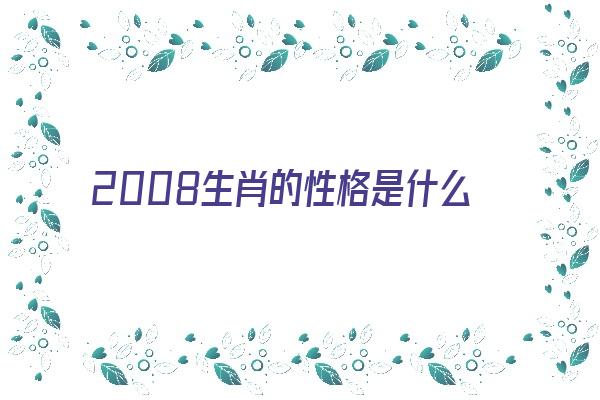 2008生肖的性格是什么《2008生肖的性格是什么属相》