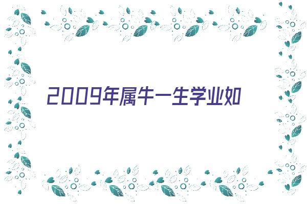 2009年属牛一生学业如何《2009年属牛一生学业如何女孩》