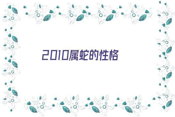 2010属蛇的性格《2021年属蛇人的性格》