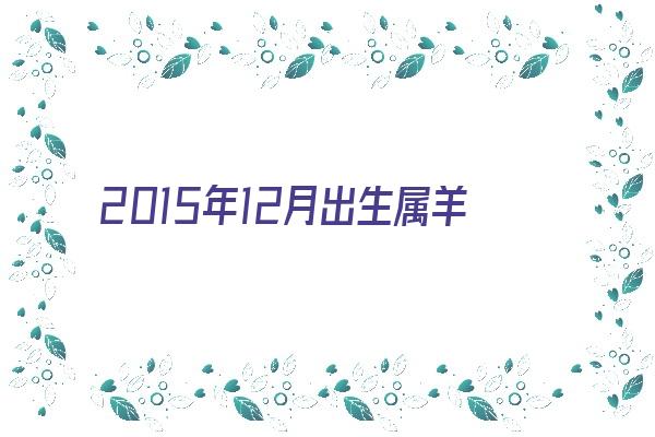  2015年12月出生属羊的性格 生肖运势