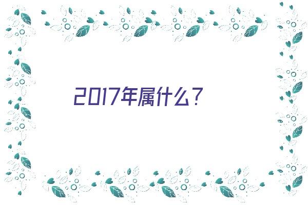 2017年属什么？《2017年属什么生肖》