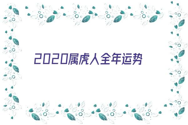 2020属虎人全年运势《2020属虎人全年运势如何》