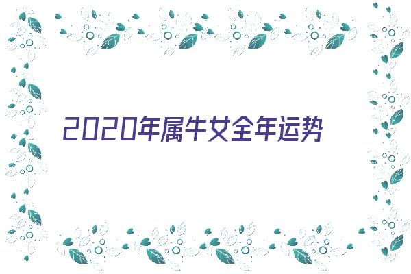 2020年属牛女全年运势《2020年属牛女全年运势如何》