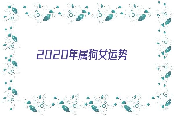 2020年属狗女运势《2020年属狗女的运势》