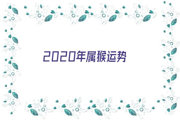 2020年属猴运势《2020年属猴运势及运程》