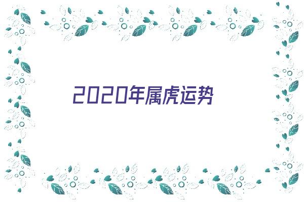 2020年属虎运势《2020年属虎运势和财运》