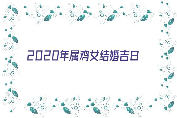  2020年属鸡女结婚吉日《2020年属鸡女结婚吉日查询》 生肖运势