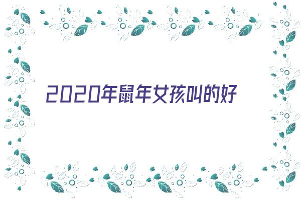 2020年鼠年女孩叫的好听名字《2020年鼠年女孩叫的好听名字有哪些》