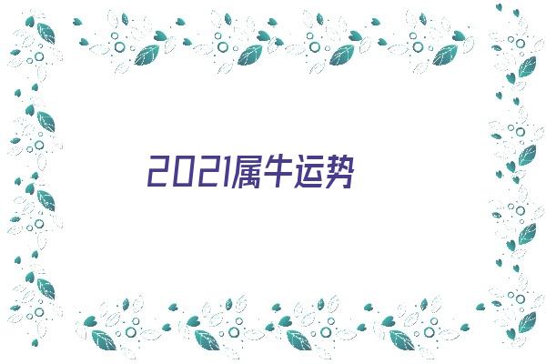 2021属牛运势《2021属牛运势及运程》