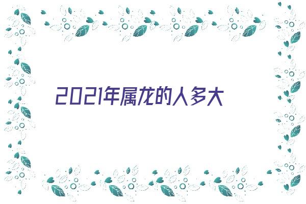 2021年属龙的人多大《2021年属龙的人多大了》