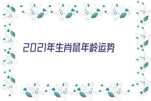 2021年生肖鼠年龄运势怎样《2021年生肖鼠年龄运势怎样呢》