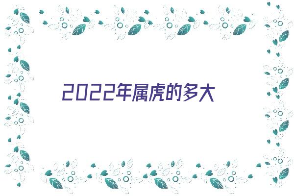 2022年属虎的多大《2022年属虎的多大了》