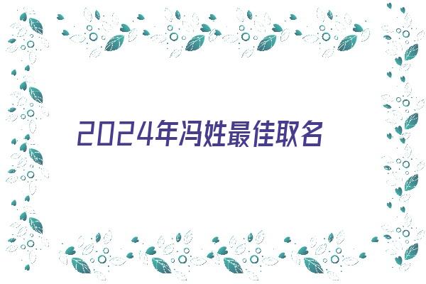 2024年冯姓最佳取名《2024年冯姓最佳取名男孩》