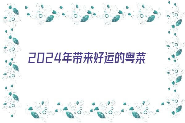 2024年带来好运的粤菜馆名字《粤菜馆名字大全》