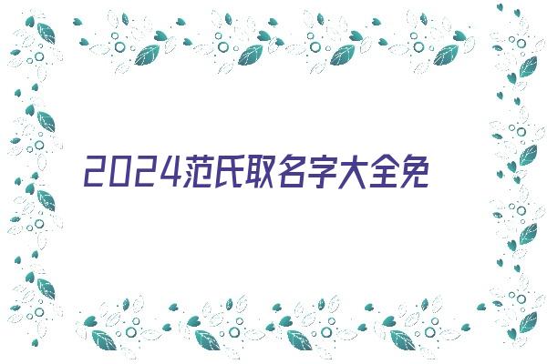 2024范氏取名字大全免费《2020年范姓最佳名字》