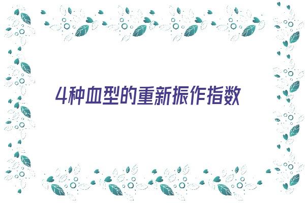 4种血型的重新振作指数《4种血型的重新振作指数是多少》