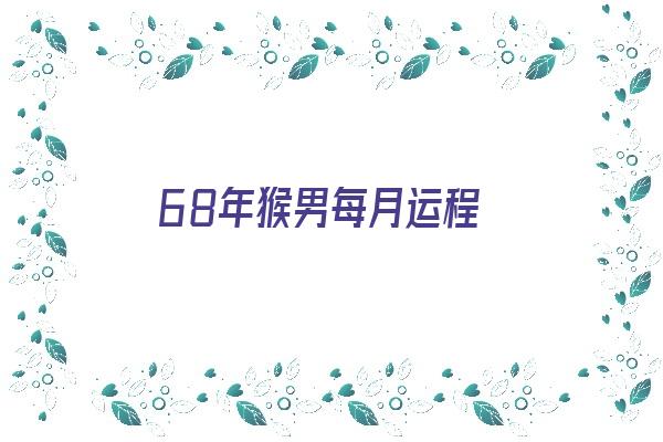 68年猴男每月运程《68年猴男每月运程运色》