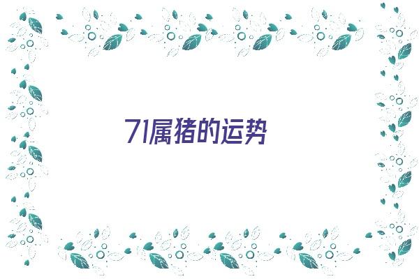 71属猪的运势《71属猪的运势2021》