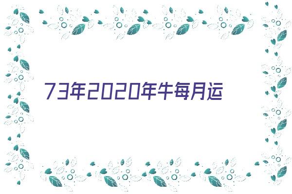 73年2020年牛每月运程《73年牛2020年每月运势》