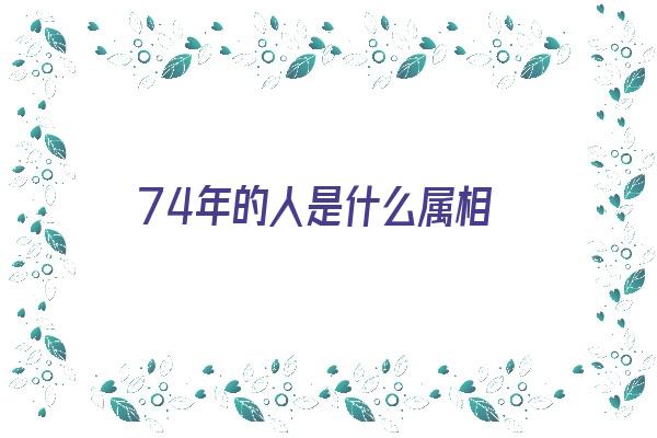  74年的人是什么属相《74年的人是什么属相的》 生肖运势