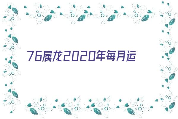 76属龙2020年每月运势《76属龙人2020年每月运势》