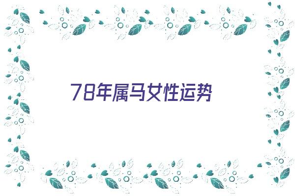 78年属马女性运势《78年属马女性运势如何》