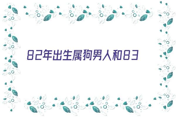 82年出生属狗男人和83年出生的人合适《82年出生属狗男人和83年出生的人合适不》