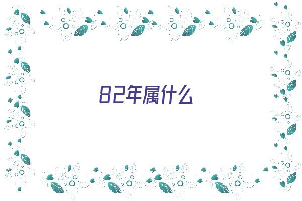  82年属什么《82年属什么生肖》 生肖运势