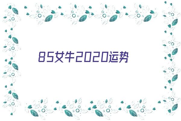 85女牛2020运势《85女牛2020年运程》