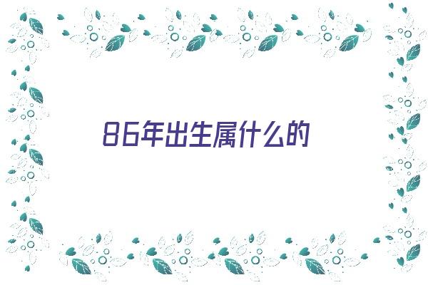 86年出生属什么的《86年出生属什么的今年多大》