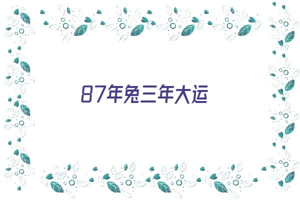 87年兔三年大运《87年兔三年大运运势》