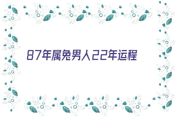 87年属兔男人22年运程《87年属兔男人22年运程如何》