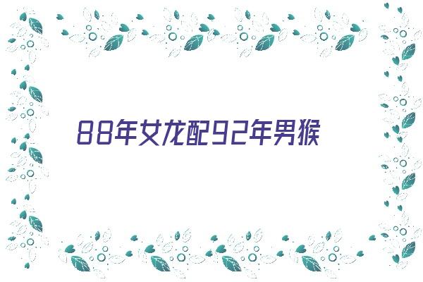 88年女龙配92年男猴《88年女龙配92年男猴生什么宝宝》