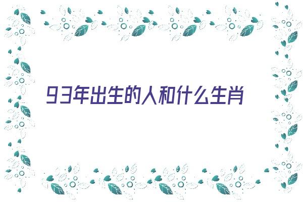 93年出生的人和什么生肖婚姻幸福《93年出生的人和什么生肖婚姻幸福呢》