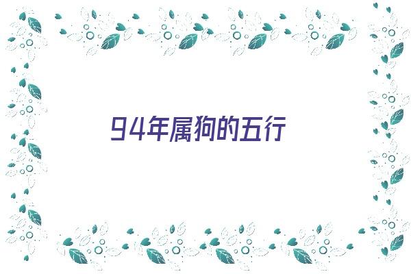 94年属狗的五行《94年属狗的五行属什么命》