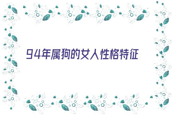 94年属狗的女人性格特征《94年属狗的女人性格特征是什么》