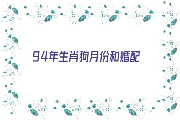 94年生肖狗月份和婚配《1994年属狗的最佳婚配时间》