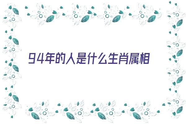 94年的人是什么生肖属相《94年的人是什么生肖属相呢》