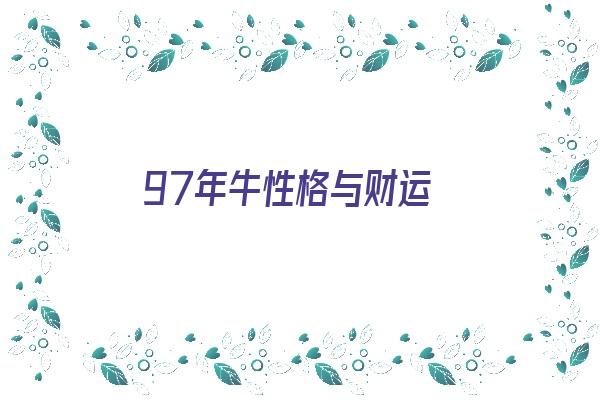 97年牛性格与财运《97年的牛性格怎么样》