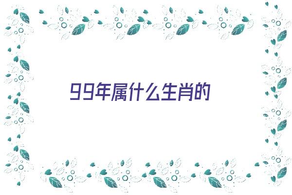 99年属什么生肖的《1999年属什么生肖的》